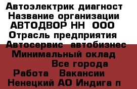 Автоэлектрик-диагност › Название организации ­ АВТОДВОР-НН, ООО › Отрасль предприятия ­ Автосервис, автобизнес › Минимальный оклад ­ 25 000 - Все города Работа » Вакансии   . Ненецкий АО,Индига п.